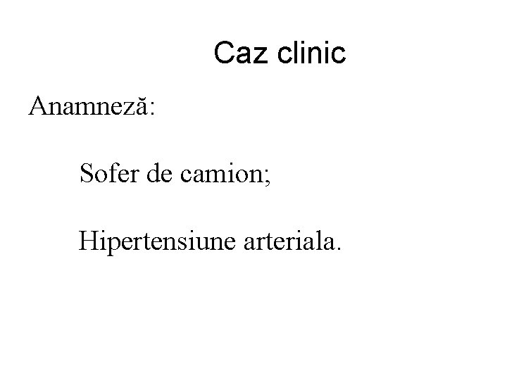 Caz clinic Anamneză: Sofer de camion; Hipertensiune arteriala. 