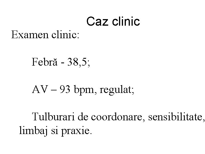 Examen clinic: Caz clinic Febră - 38, 5; AV – 93 bpm, regulat; Tulburari