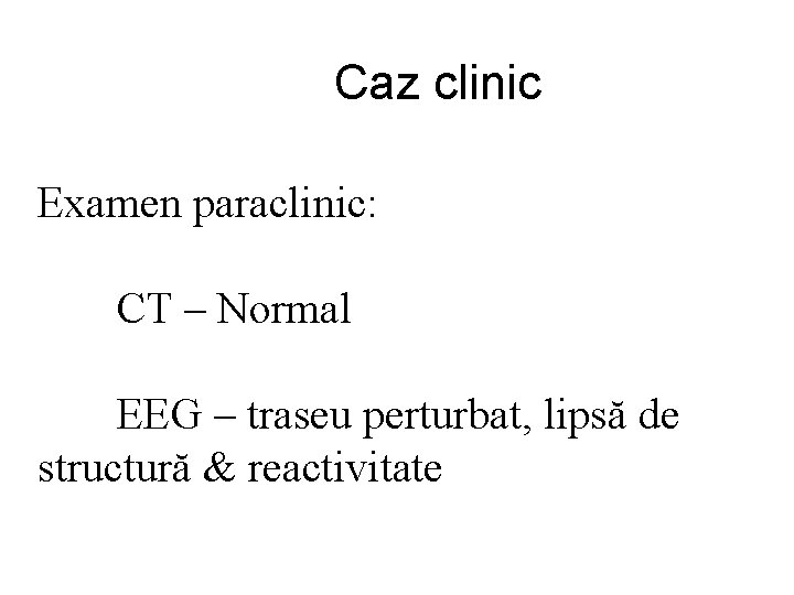 Caz clinic Examen paraclinic: CT – Normal EEG – traseu perturbat, lipsă de structură
