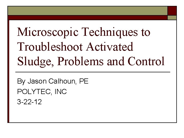 Microscopic Techniques to Troubleshoot Activated Sludge, Problems and Control By Jason Calhoun, PE POLYTEC,