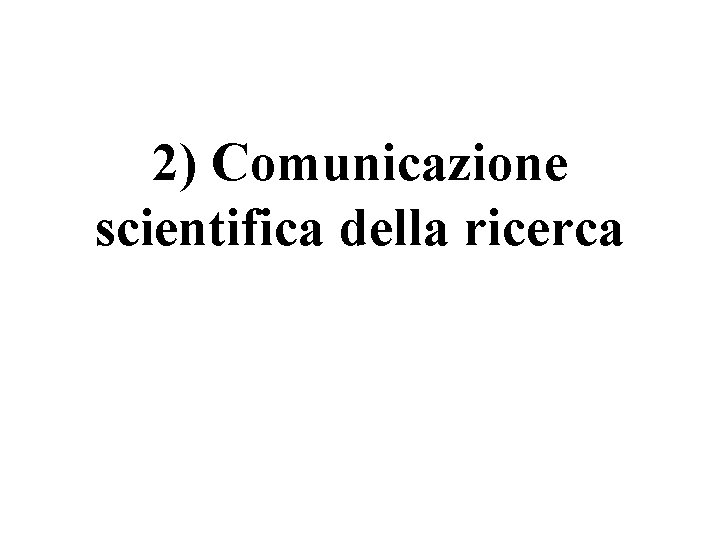 2) Comunicazione scientifica della ricerca 2) Comunicazione scientifica della ricerca
