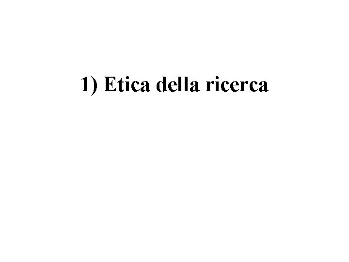 1) Etica della ricerca 1) Etica della ricerca