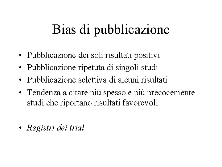 Bias di pubblicazione • • Pubblicazione dei soli risultati positivi Pubblicazione ripetuta di singoli Bias di pubblicazione • • Pubblicazione dei soli risultati positivi Pubblicazione ripetuta di singoli