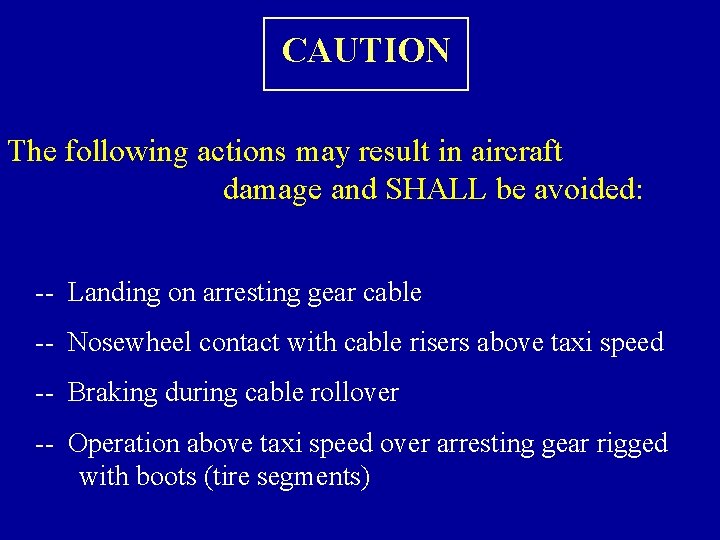 CAUTION The following actions may result in aircraft damage and SHALL be avoided: --