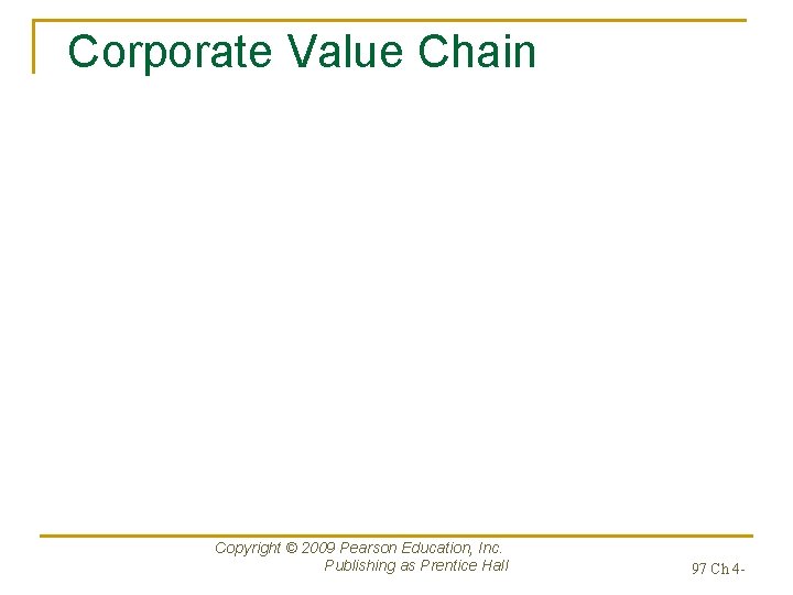 Corporate Value Chain Copyright © 2009 Pearson Education, Inc. Publishing as Prentice Hall 97