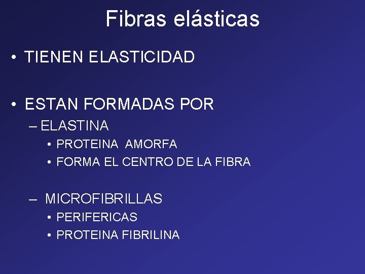 Fibras elásticas • TIENEN ELASTICIDAD • ESTAN FORMADAS POR – ELASTINA • PROTEINA AMORFA Fibras elásticas • TIENEN ELASTICIDAD • ESTAN FORMADAS POR – ELASTINA • PROTEINA AMORFA