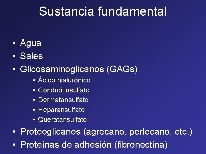 Sustancia fundamental • Agua • Sales • Glicosaminoglicanos (GAGs) • • • Ácido hialurónico Sustancia fundamental • Agua • Sales • Glicosaminoglicanos (GAGs) • • • Ácido hialurónico