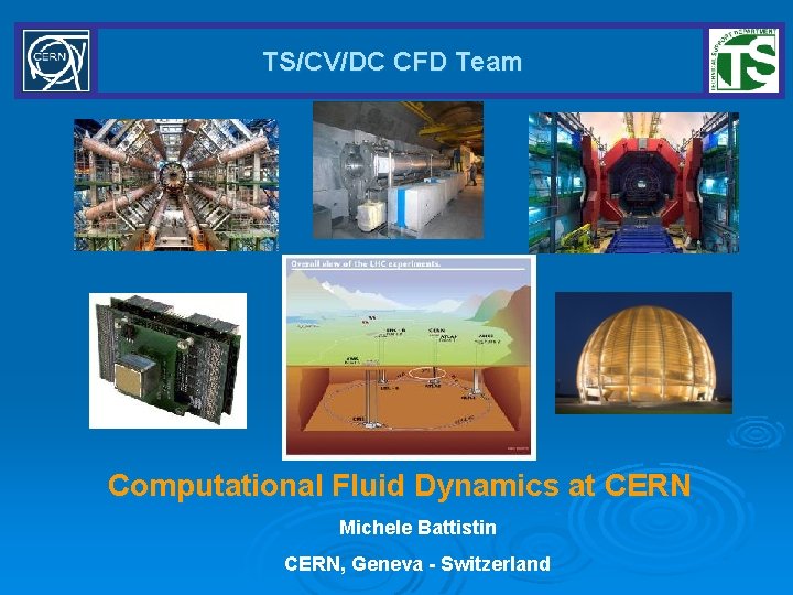 TS/CV/DC CFD Team Computational Fluid Dynamics at CERN Michele Battistin CERN, Geneva - Switzerland