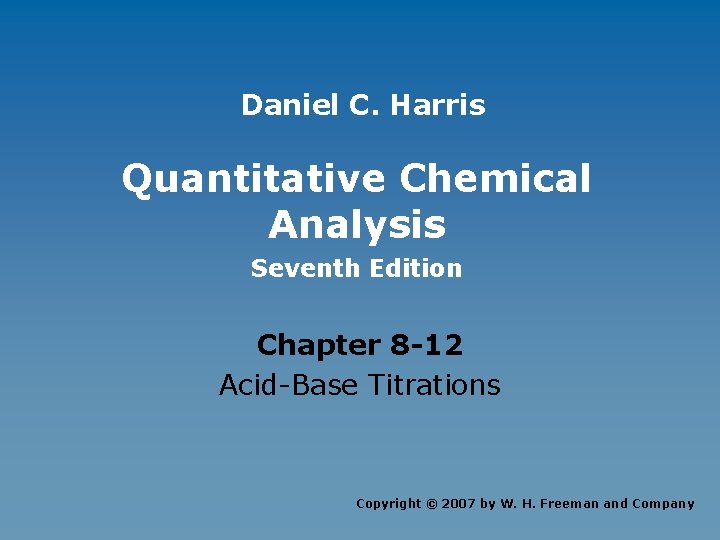 Daniel C. Harris Quantitative Chemical Analysis Seventh Edition Chapter 8 -12 Acid-Base Titrations Copyright