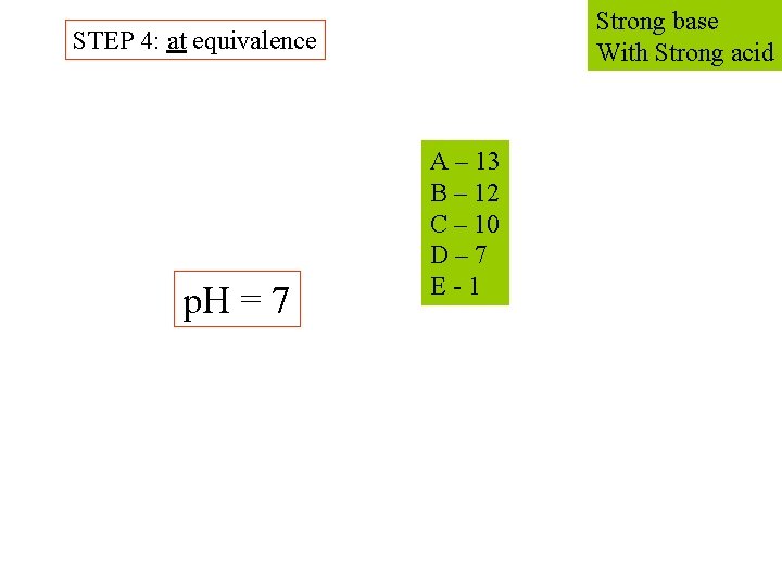 Strong base With Strong acid STEP 4: at equivalence p. H = 7 A