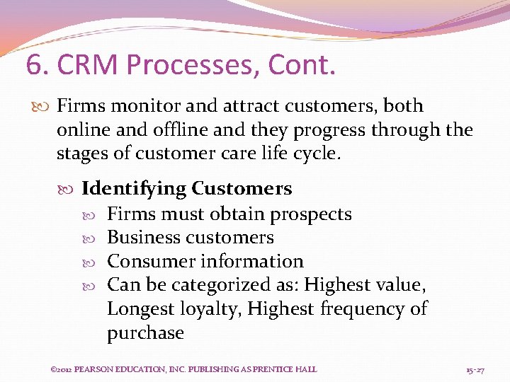 6. CRM Processes, Cont. Firms monitor and attract customers, both online and offline and