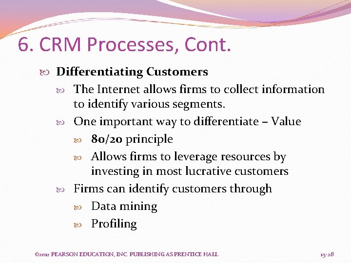 6. CRM Processes, Cont. Differentiating Customers The Internet allows firms to collect information to