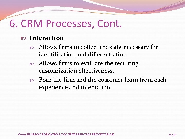 6. CRM Processes, Cont. Interaction Allows firms to collect the data necessary for identification