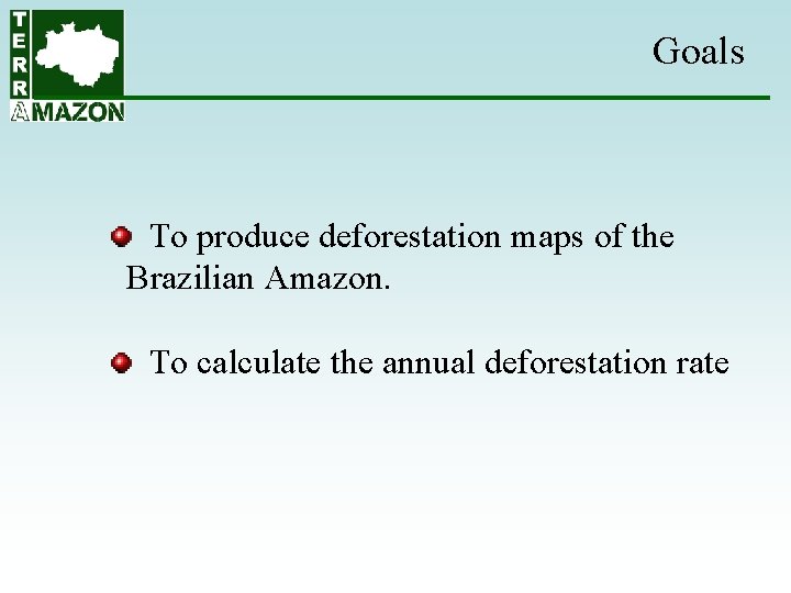 Goals To produce deforestation maps of the Brazilian Amazon. To calculate the annual deforestation Goals To produce deforestation maps of the Brazilian Amazon. To calculate the annual deforestation