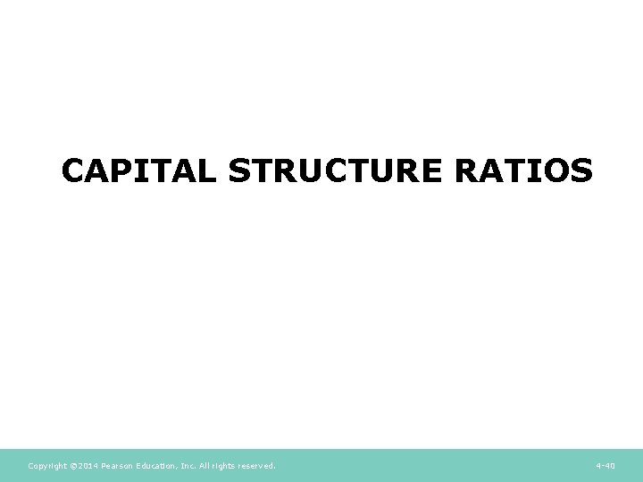 CAPITAL STRUCTURE RATIOS Copyright © 2014 Pearson Education, Inc. All rights reserved. 4 -40 CAPITAL STRUCTURE RATIOS Copyright © 2014 Pearson Education, Inc. All rights reserved. 4 -40