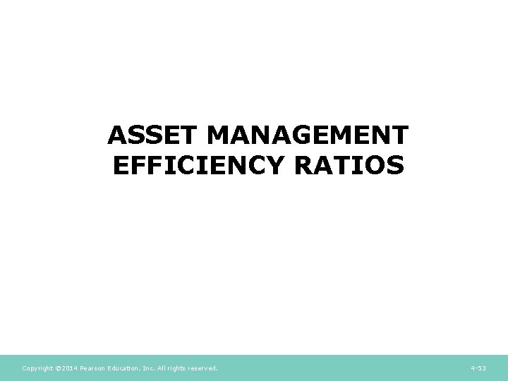 ASSET MANAGEMENT EFFICIENCY RATIOS Copyright © 2014 Pearson Education, Inc. All rights reserved. 4 ASSET MANAGEMENT EFFICIENCY RATIOS Copyright © 2014 Pearson Education, Inc. All rights reserved. 4