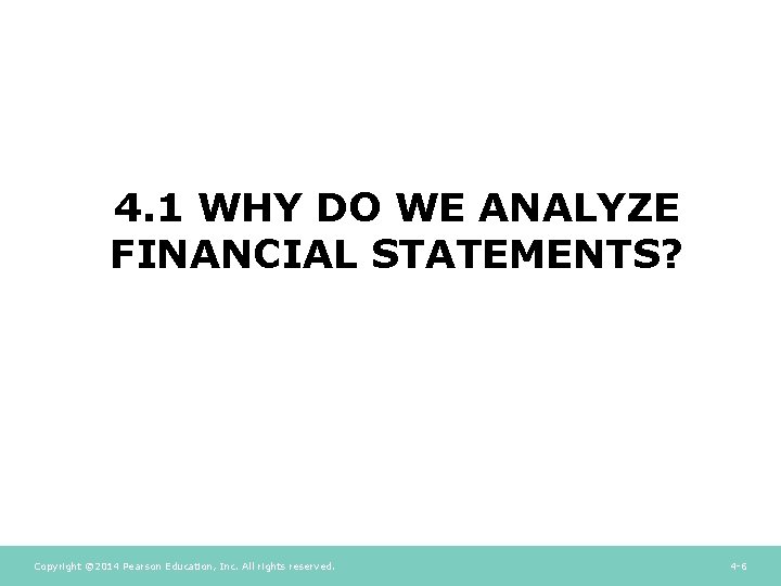 4. 1 WHY DO WE ANALYZE FINANCIAL STATEMENTS? Copyright © 2014 Pearson Education, Inc. 4. 1 WHY DO WE ANALYZE FINANCIAL STATEMENTS? Copyright © 2014 Pearson Education, Inc.