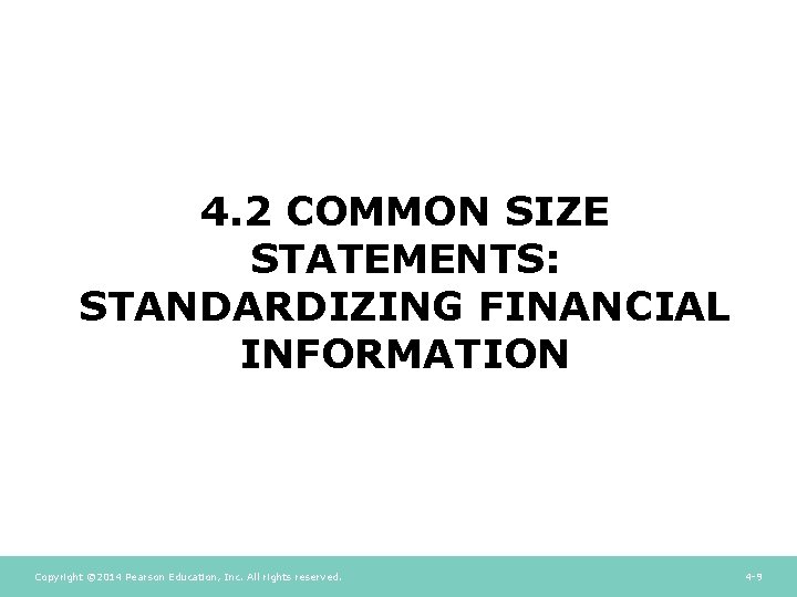 4. 2 COMMON SIZE STATEMENTS: STANDARDIZING FINANCIAL INFORMATION Copyright © 2014 Pearson Education, Inc. 4. 2 COMMON SIZE STATEMENTS: STANDARDIZING FINANCIAL INFORMATION Copyright © 2014 Pearson Education, Inc.