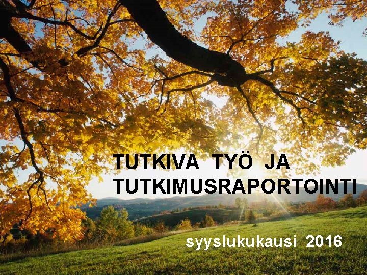 TUTKIVA TYÖ JA TUTKIMUSRAPORTOINTI syyslukukausi 2016 