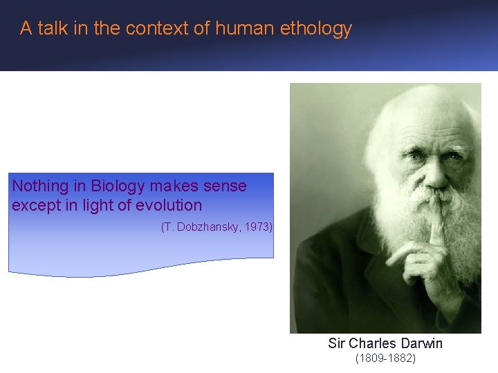 A talk in the context of human ethology Nothing in Biology makes sense except