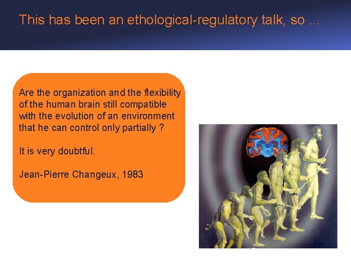 This has been an ethological-regulatory talk, so … Are the organization and the flexibility