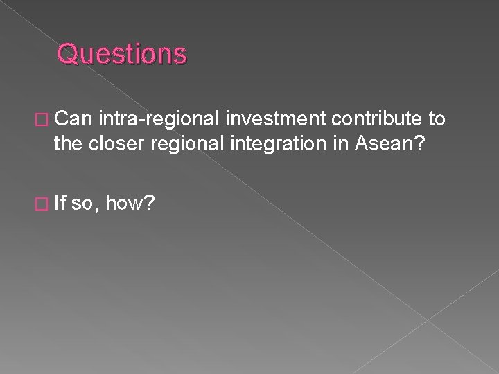 Questions � Can intra-regional investment contribute to the closer regional integration in Asean? �
