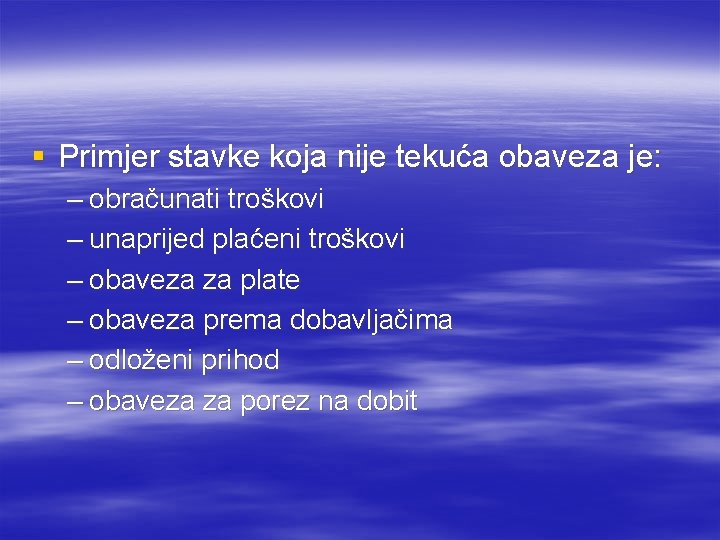 § Primjer stavke koja nije tekuća obaveza je: – obračunati troškovi – unaprijed plaćeni