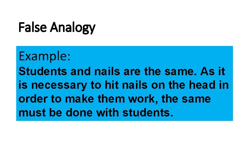 False Analogy Example: Students and nails are the same. As it is necessary to