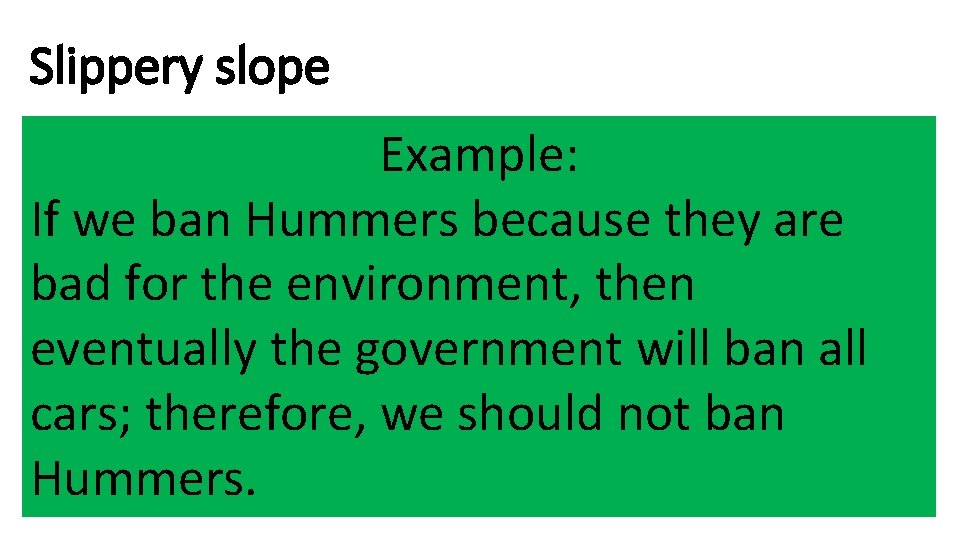 Slippery slope Example: If we ban Hummers because they are bad for the environment,