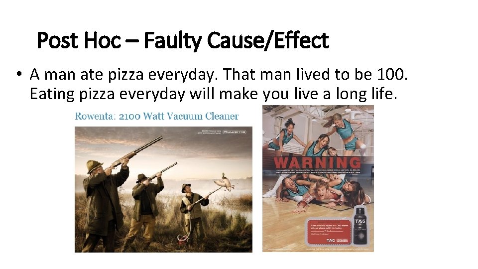 Post Hoc – Faulty Cause/Effect • A man ate pizza everyday. That man lived