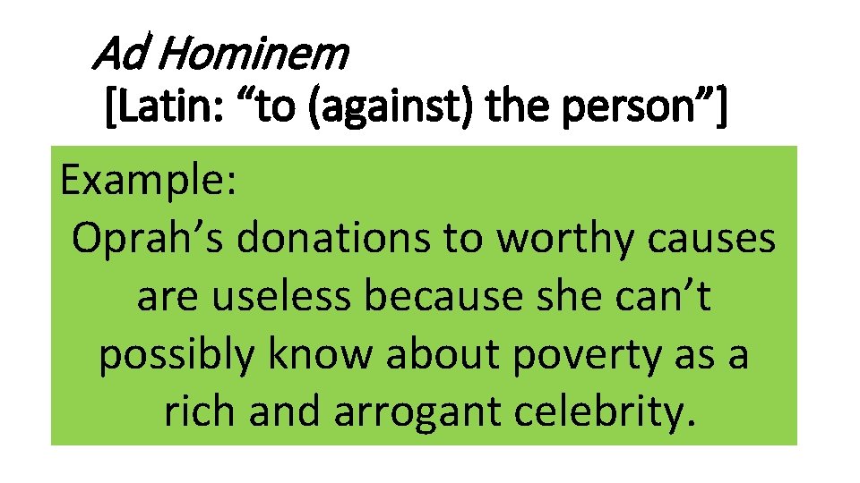 Ad Hominem [Latin: “to (against) the person”] Example: Oprah’s donations to worthy causes are