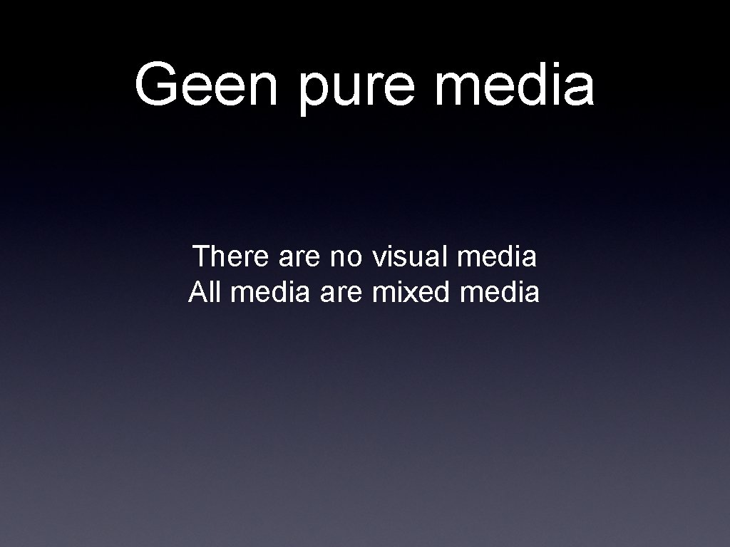 Geen pure media There are no visual media All media are mixed media 