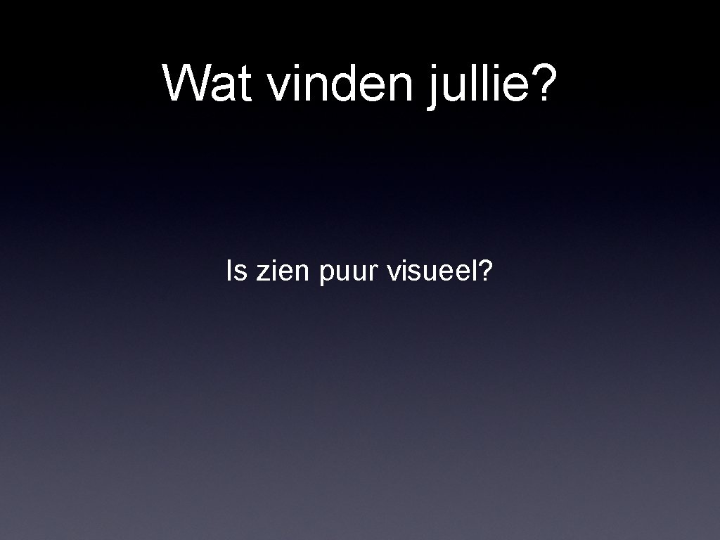 Wat vinden jullie? Is zien puur visueel? Wat vinden jullie? Is zien puur visueel?