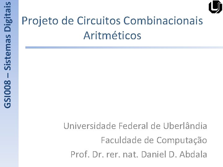 GSI 008 – Sistemas Digitais Projeto de Circuitos Combinacionais Aritméticos Universidade Federal de Uberlândia