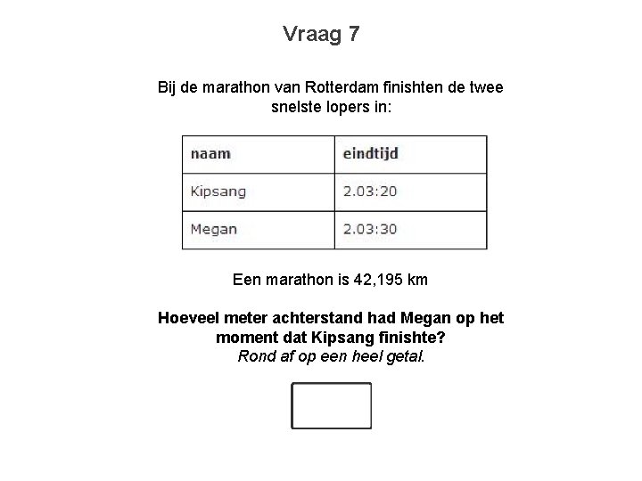 Vraag 7 Bij de marathon van Rotterdam finishten de twee snelste lopers in: Een