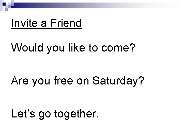 Invite a Friend Would you like to come? Are you free on Saturday? Let’s