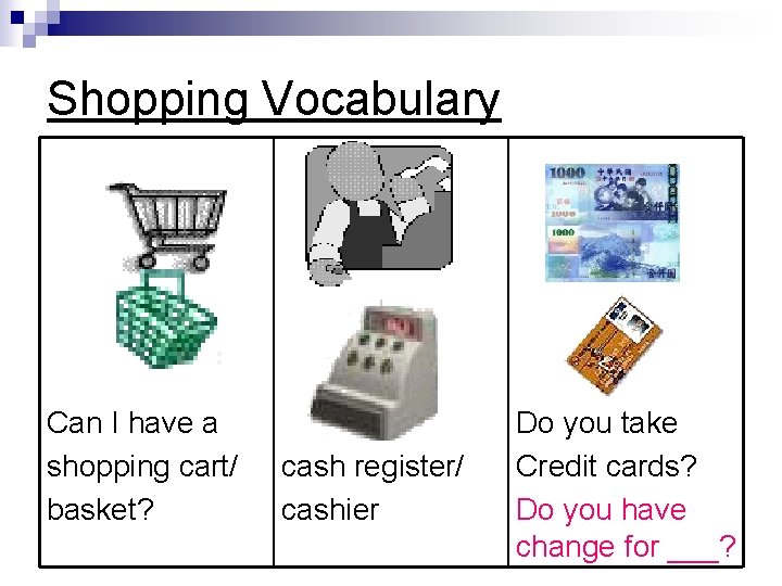 Shopping Vocabulary Can I have a shopping cart/ basket? cash register/ cashier Do you