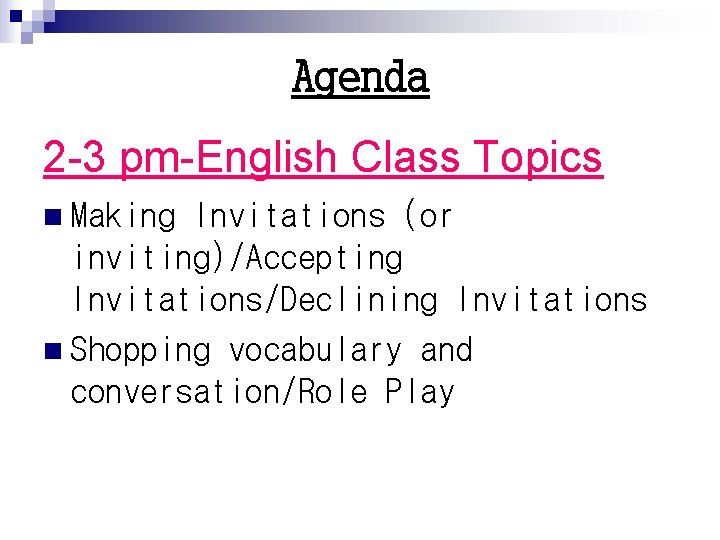 Agenda 2 -3 pm-English Class Topics n Making Invitations (or inviting)/Accepting Invitations/Declining Invitations n