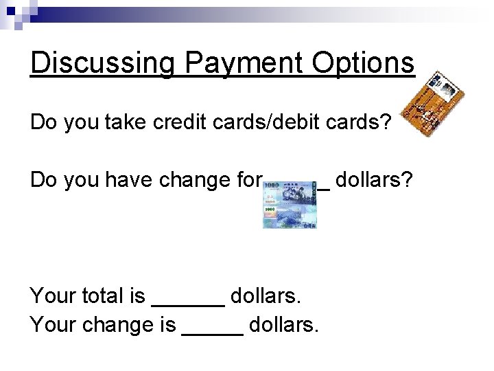 Discussing Payment Options Do you take credit cards/debit cards? Do you have change for