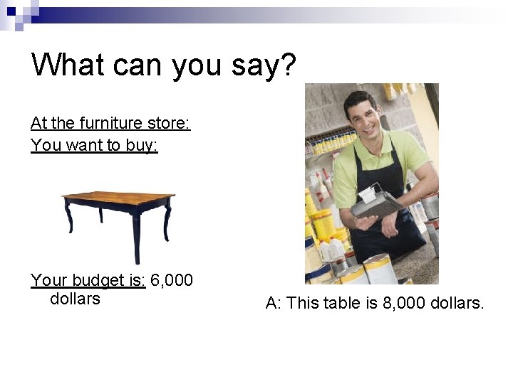 What can you say? At the furniture store: You want to buy: Your budget