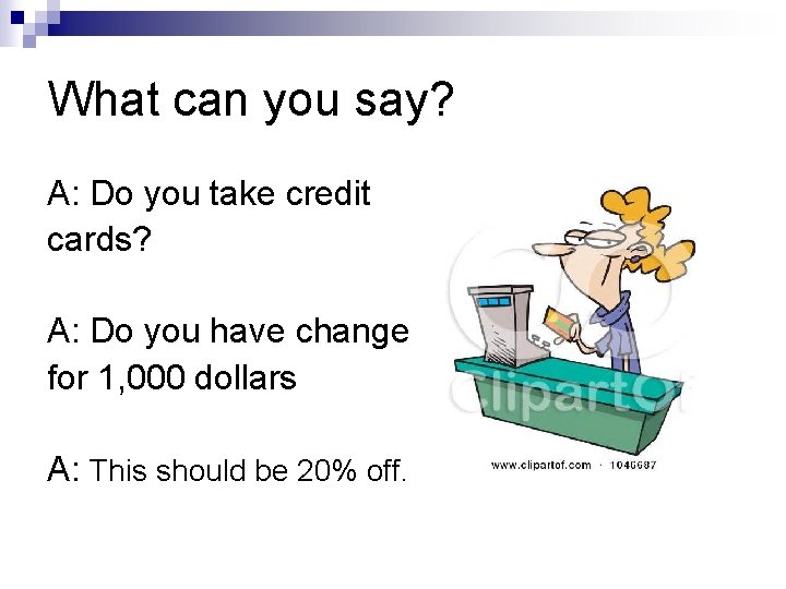What can you say? A: Do you take credit cards? A: Do you have