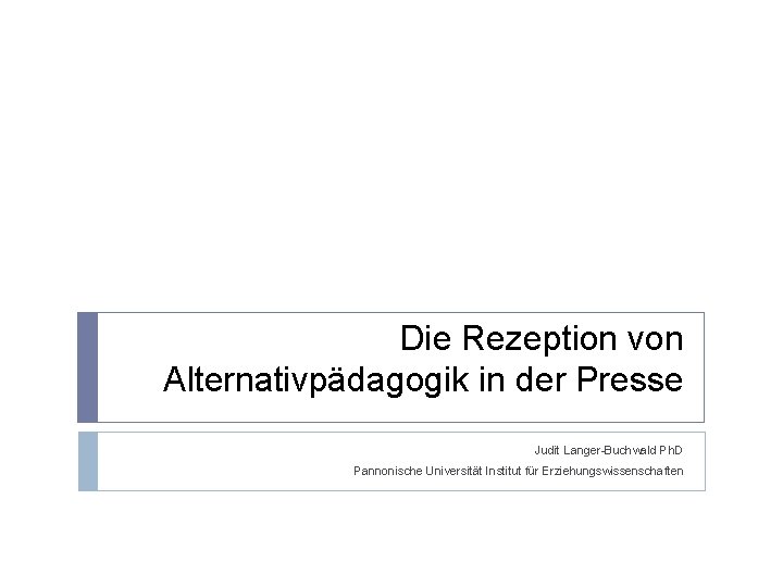 Die Rezeption von Alternativpädagogik in der Presse Judit Langer-Buchwald Ph. D Pannonische Universität Institut