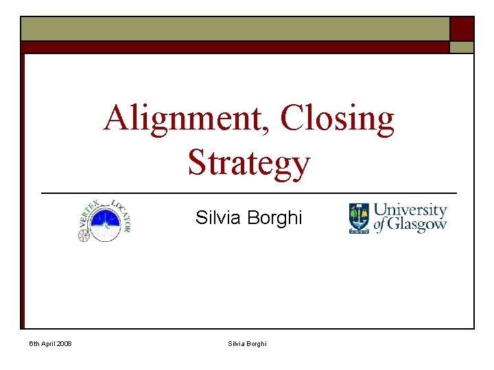 Alignment, Closing Strategy Silvia Borghi 6 th April 2008 Silvia Borghi 