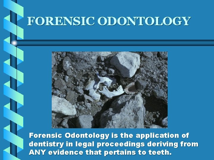 FORENSIC ODONTOLOGY Forensic Odontology is the application of dentistry in legal proceedings deriving from