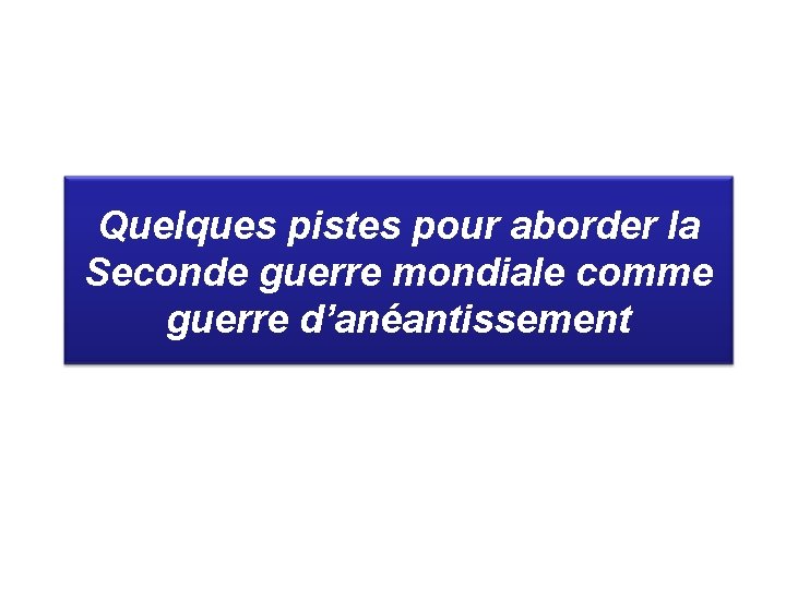 Quelques pistes pour aborder la Seconde guerre mondiale comme guerre d’anéantissement 