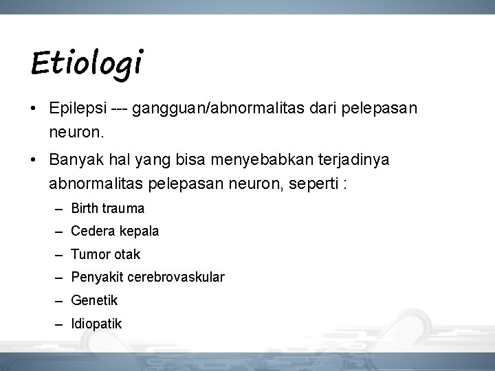 Etiologi • Epilepsi --- gangguan/abnormalitas dari pelepasan neuron. • Banyak hal yang bisa menyebabkan