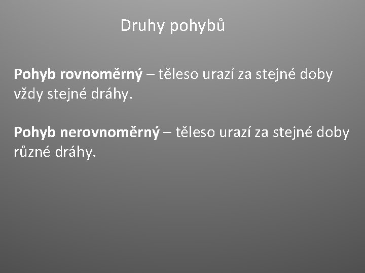 Druhy pohybů Pohyb rovnoměrný – těleso urazí za stejné doby vždy stejné dráhy. Pohyb