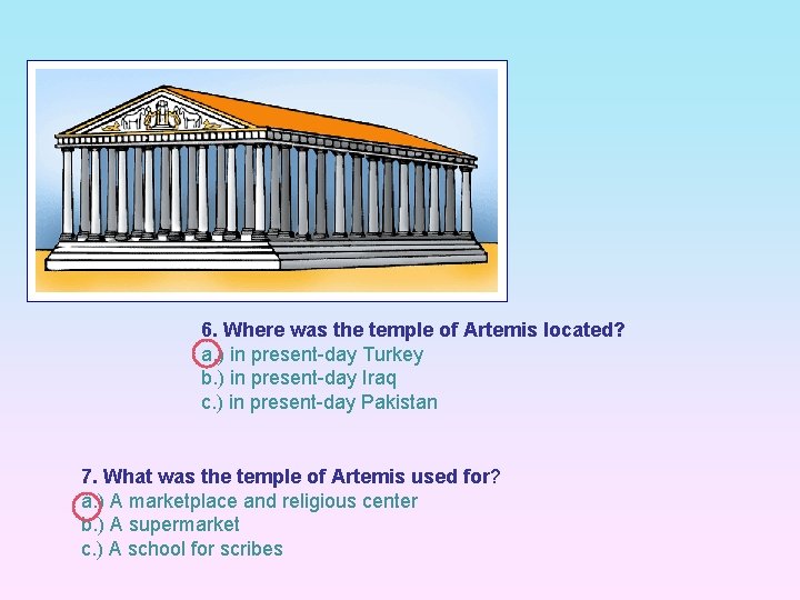 6. Where was the temple of Artemis located? a. ) in present-day Turkey b.