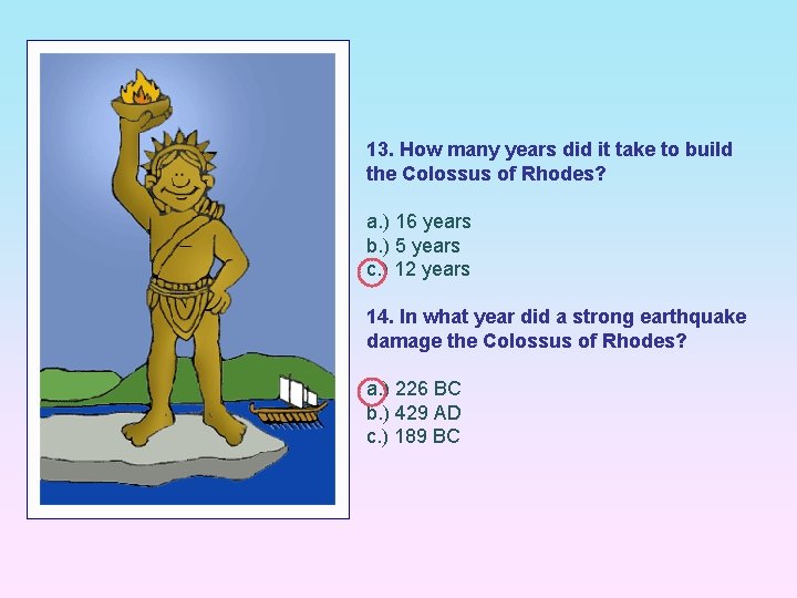 13. How many years did it take to build the Colossus of Rhodes? a.