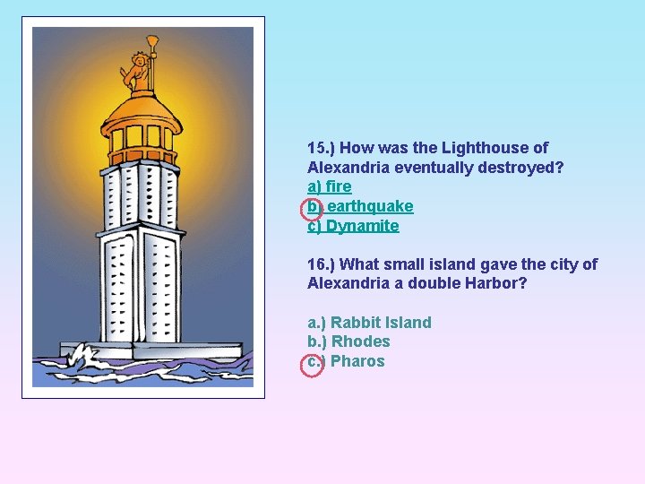 15. ) How was the Lighthouse of Alexandria eventually destroyed? a) fire b) earthquake
